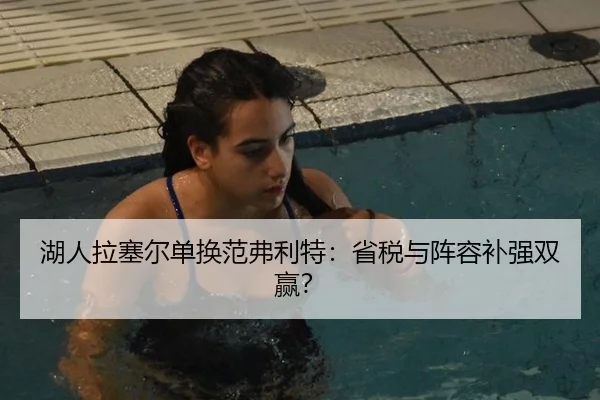 湖人拉塞尔单换范弗利特：省税与阵容补强双赢？